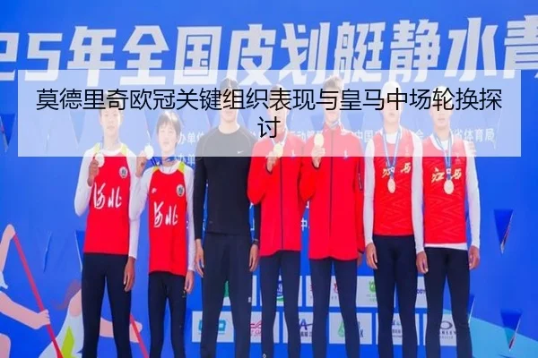 莫德里奇欧冠关键组织表现与皇马中场轮换探讨